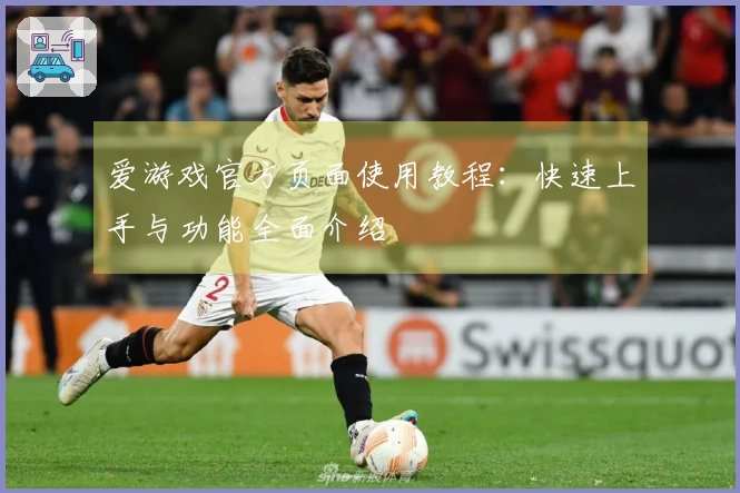 爱游戏官方页面使用教程：快速上手与功能全面介绍