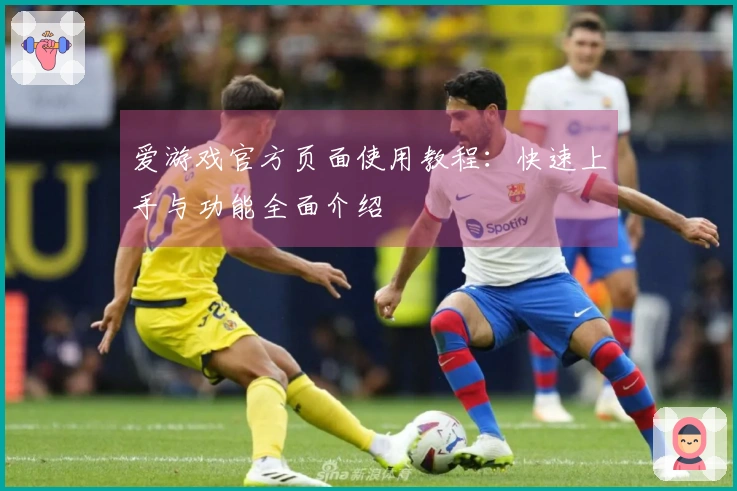 爱游戏官方页面使用教程：快速上手与功能全面介绍