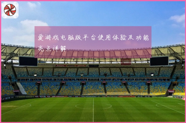爱游戏电脑版平台使用体验及功能亮点详解