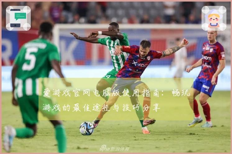 爱游戏官网电脑版使用指南：畅玩游戏的最佳途径与技巧分享