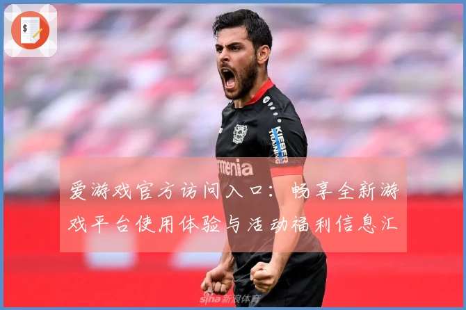 爱游戏官方访问入口：畅享全新游戏平台使用体验与活动福利信息汇总