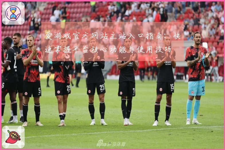爱游戏官方网站主站入口指南：快速掌握平台核心功能与使用技巧