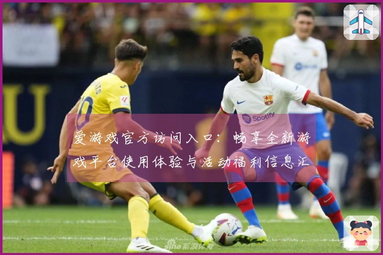 爱游戏官方访问入口：畅享全新游戏平台使用体验与活动福利信息汇总