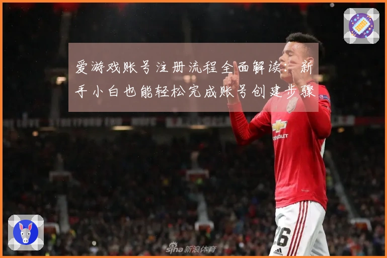 爱游戏账号注册流程全面解读：新手小白也能轻松完成账号创建步骤！