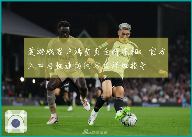 爱游戏客户端首页全新亮相：官方入口与快速访问方式详细指导