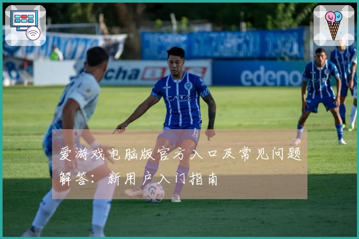 爱游戏电脑版官方入口及常见问题解答：新用户入门指南